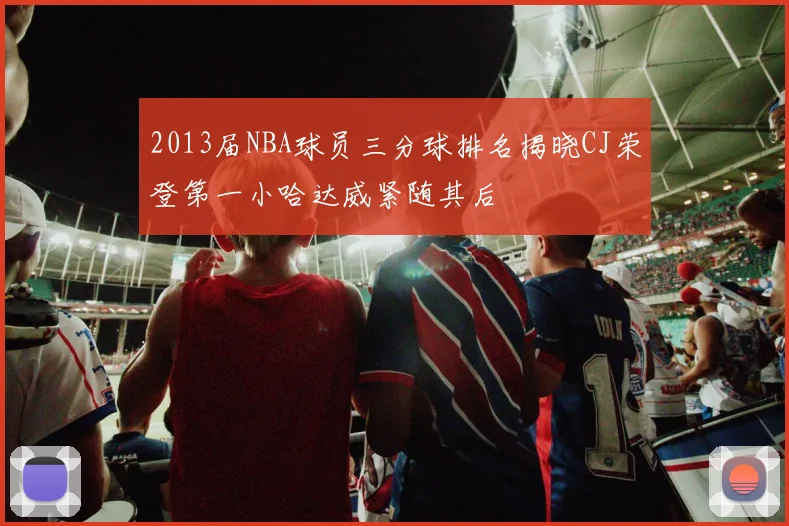 2013届NBA球员三分球排名揭晓CJ荣登第一小哈达威紧随其后