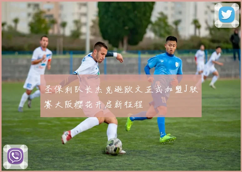 圣保利队长杰克逊欧文正式加盟J联赛大阪樱花开启新征程