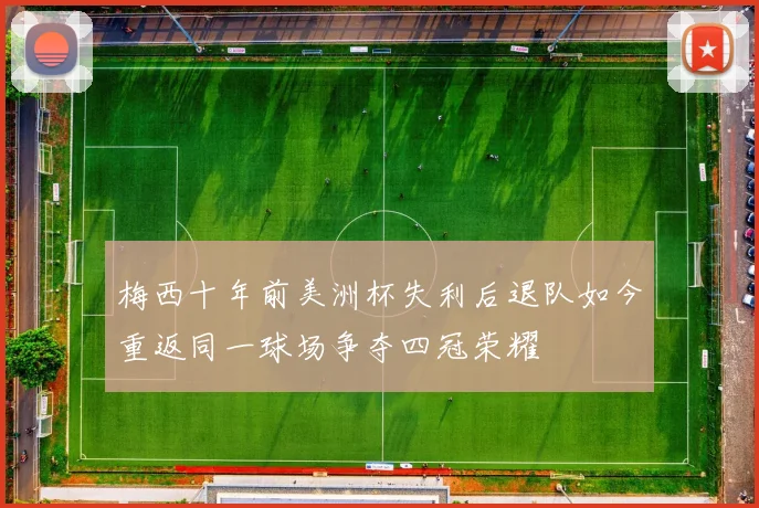 梅西十年前美洲杯失利后退队如今重返同一球场争夺四冠荣耀