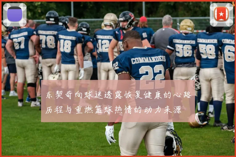 东契奇向球迷透露恢复健康的心路历程与重燃篮球热情的动力来源