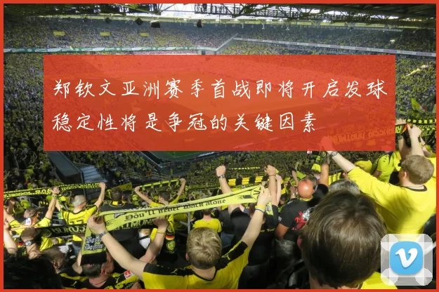 郑钦文亚洲赛季首战即将开启发球稳定性将是争冠的关键因素